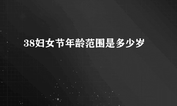 38妇女节年龄范围是多少岁