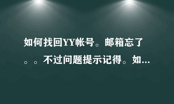 如何找回YY帐号。邮箱忘了。。不过问题提示记得。如题 谢谢了