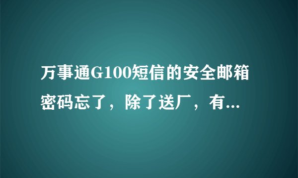 万事通G100短信的安全邮箱密码忘了，除了送厂，有别的办法吗？