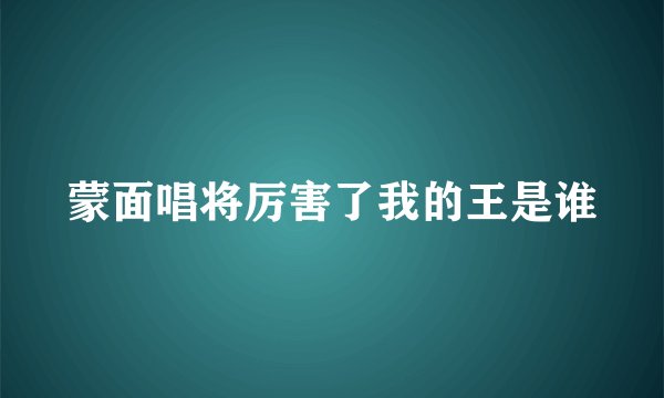 蒙面唱将厉害了我的王是谁