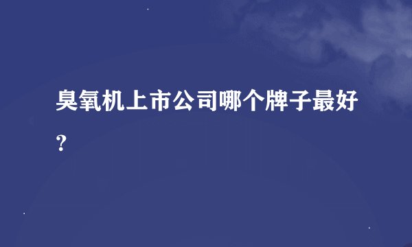臭氧机上市公司哪个牌子最好？