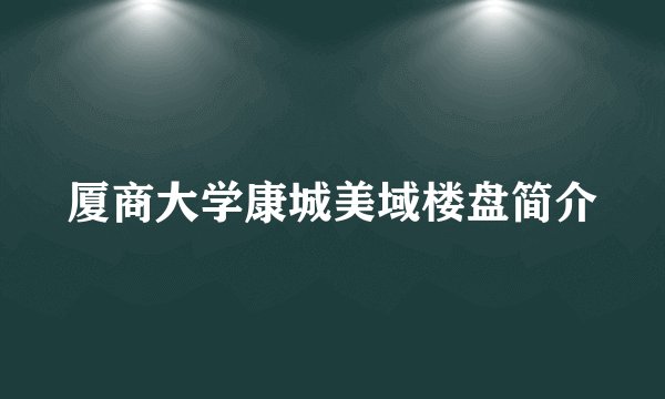 厦商大学康城美域楼盘简介