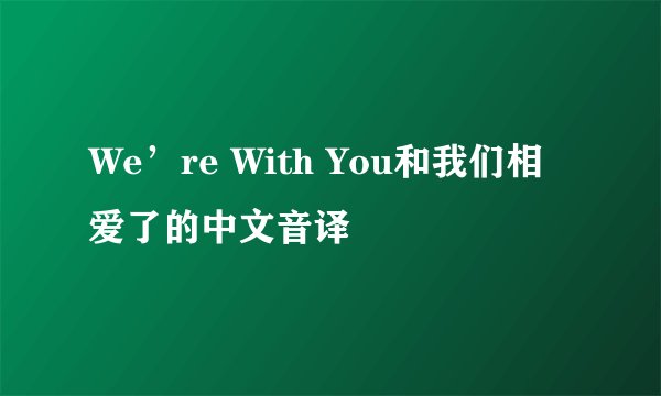 We’re With You和我们相爱了的中文音译