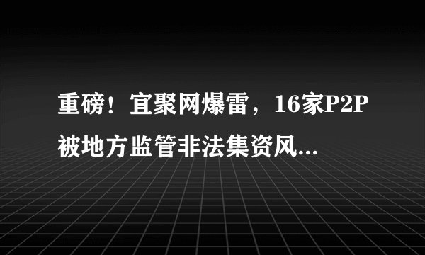 重磅！宜聚网爆雷，16家P2P被地方监管非法集资风险提示。