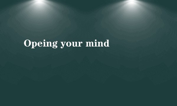 Opeing your mind