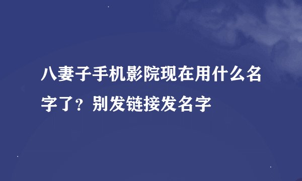 八妻子手机影院现在用什么名字了？别发链接发名字