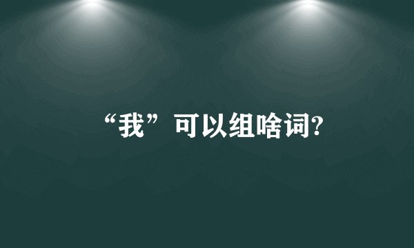 “我”可以组啥词?