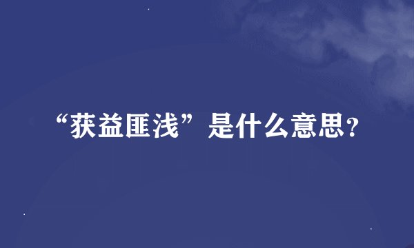 “获益匪浅”是什么意思？