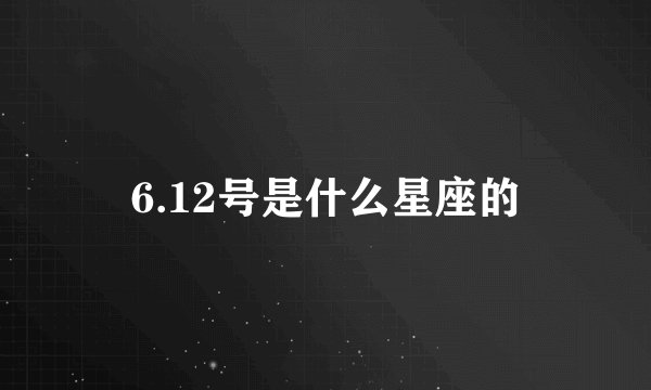 6.12号是什么星座的