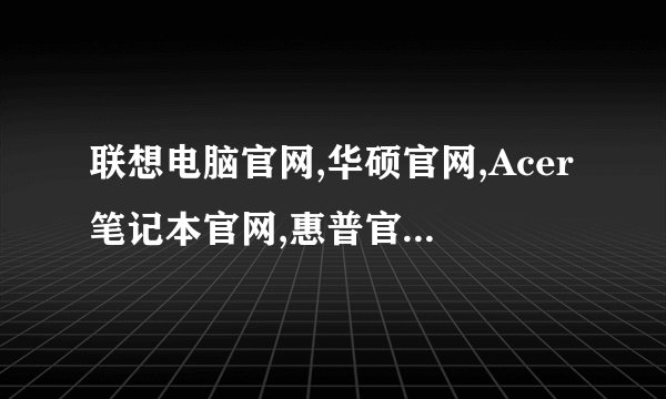 联想电脑官网,华硕官网,Acer笔记本官网,惠普官网,DELL笔记本官网网址