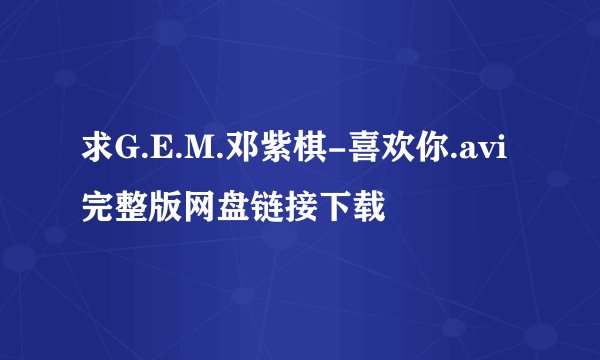 求G.E.M.邓紫棋-喜欢你.avi完整版网盘链接下载