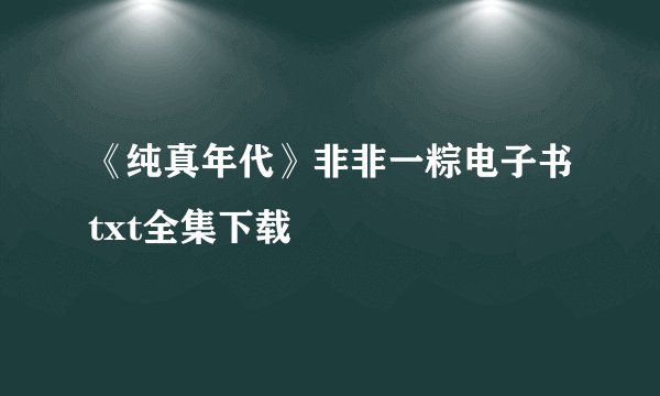 《纯真年代》非非一粽电子书txt全集下载