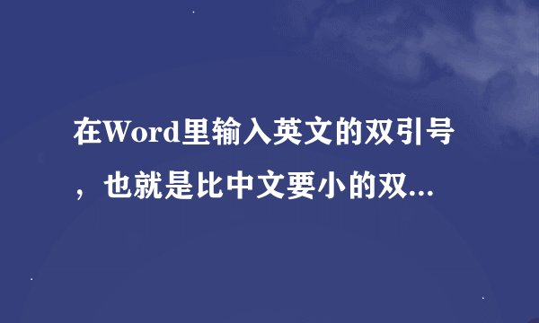 在Word里输入英文的双引号，也就是比中文要小的双引号，但是输入出来都是后引号，前引号怎么输入