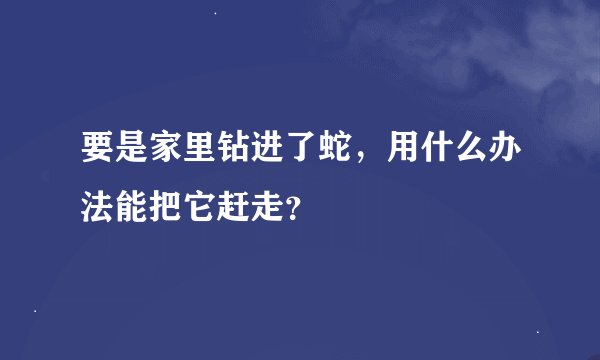 要是家里钻进了蛇,用什么办法能把它赶走?