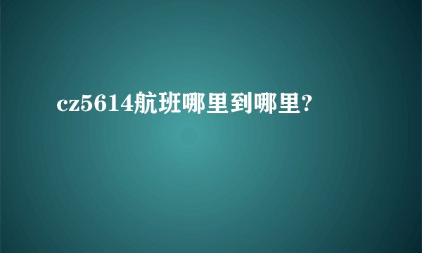 cz5614航班哪里到哪里?