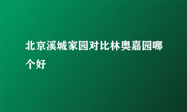 北京溪城家园对比林奥嘉园哪个好