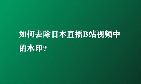 如何去除日本直播B站视频中的水印？