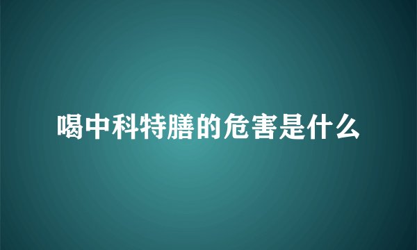喝中科特膳的危害是什么