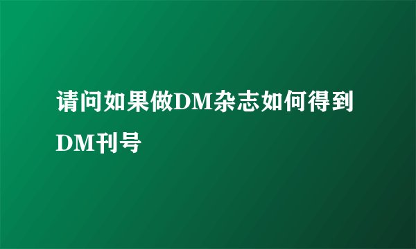 请问如果做DM杂志如何得到DM刊号