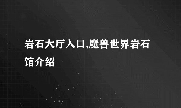 岩石大厅入口,魔兽世界岩石馆介绍