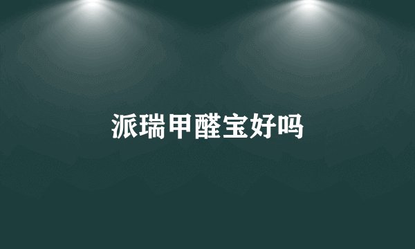 派瑞甲醛宝好吗