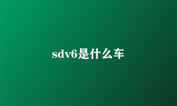 sdv6是什么车