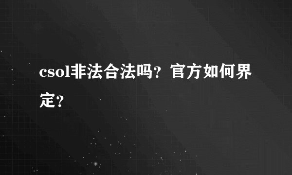 csol非法合法吗？官方如何界定？