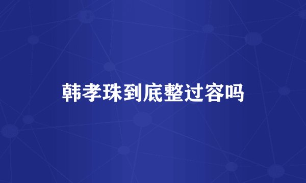 韩孝珠到底整过容吗