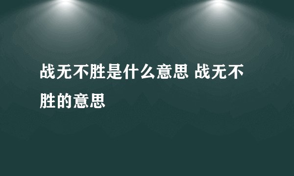 战无不胜是什么意思 战无不胜的意思