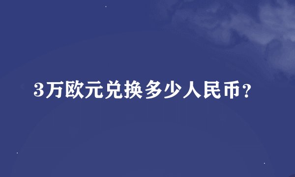 3万欧元兑换多少人民币？