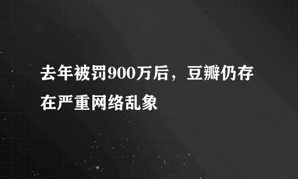 去年被罚900万后,豆瓣仍存在严重网络乱象