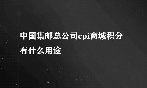 中国集邮总公司cpi商城积分有什么用途