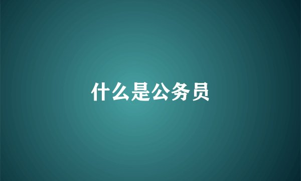什么是公务员