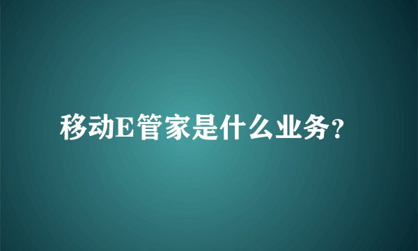移动E管家是什么业务？