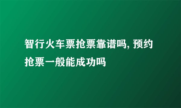 智行火车票抢票靠谱吗, 预约抢票一般能成功吗