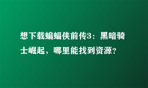 想下载蝙蝠侠前传3：黑暗骑士崛起，哪里能找到资源？