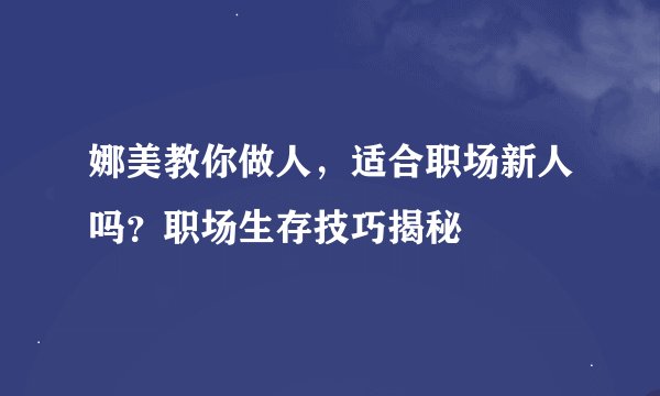 娜美教你做人，适合职场新人吗？职场生存技巧揭秘