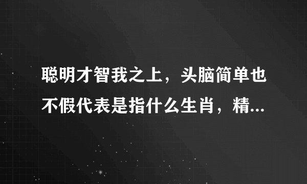 聪明才智我之上，头脑简单也不假代表是指什么生肖，精选作答落实