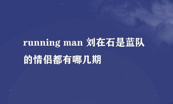 running man 刘在石是蓝队的情侣都有哪几期