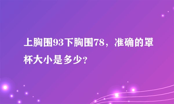 上胸围93下胸围78，准确的罩杯大小是多少？