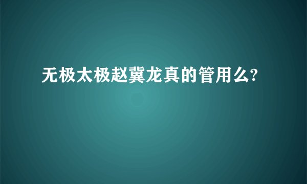 无极太极赵冀龙真的管用么?