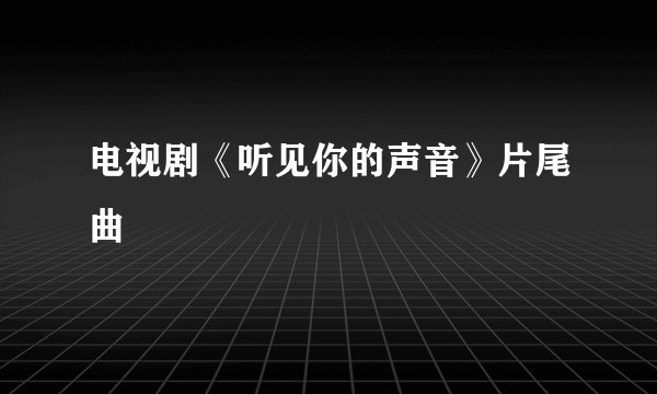 电视剧《听见你的声音》片尾曲