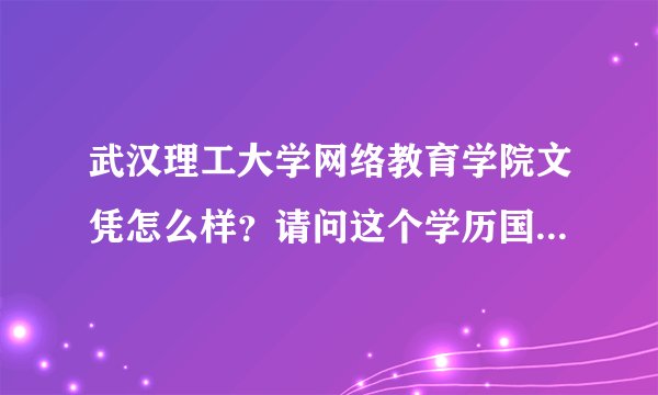 武汉理工大学网络教育学院文凭怎么样？请问这个学历国家认可吗？