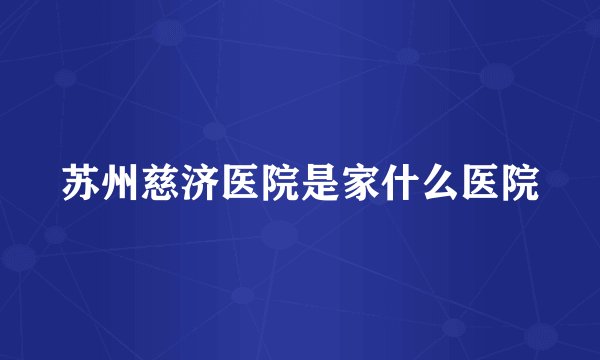 苏州慈济医院是家什么医院