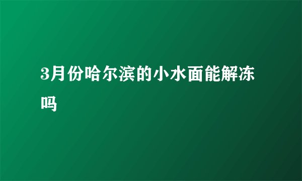 3月份哈尔滨的小水面能解冻吗