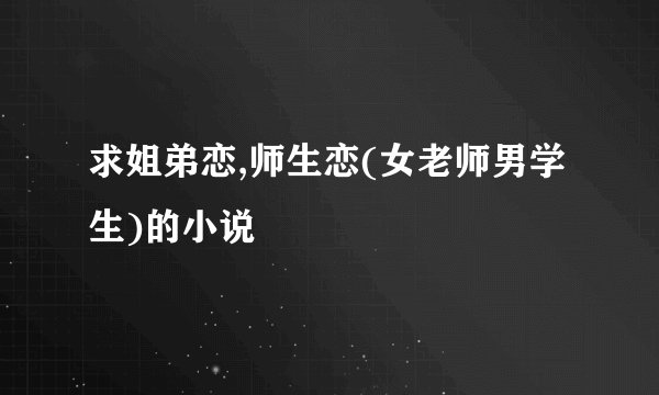 求姐弟恋,师生恋(女老师男学生)的小说