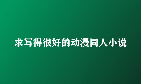 求写得很好的动漫同人小说