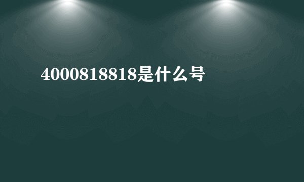 4000818818是什么号