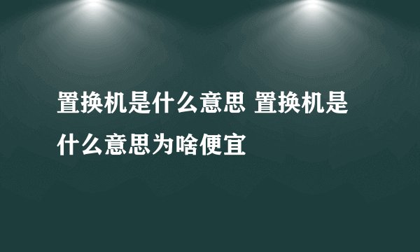 置换机是什么意思 置换机是什么意思为啥便宜