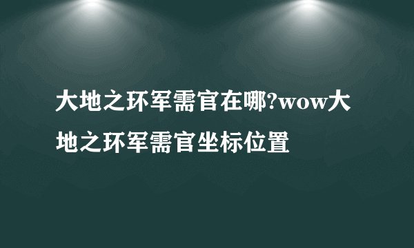 大地之环军需官在哪?wow大地之环军需官坐标位置
